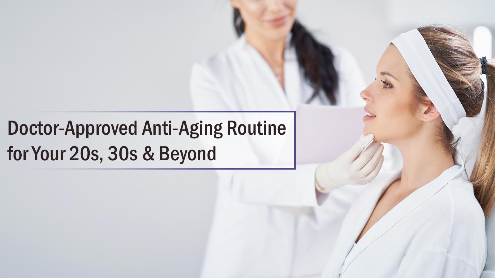 Doctor-Approved Anti-Aging Routine for Your 20s, 30s & Beyond