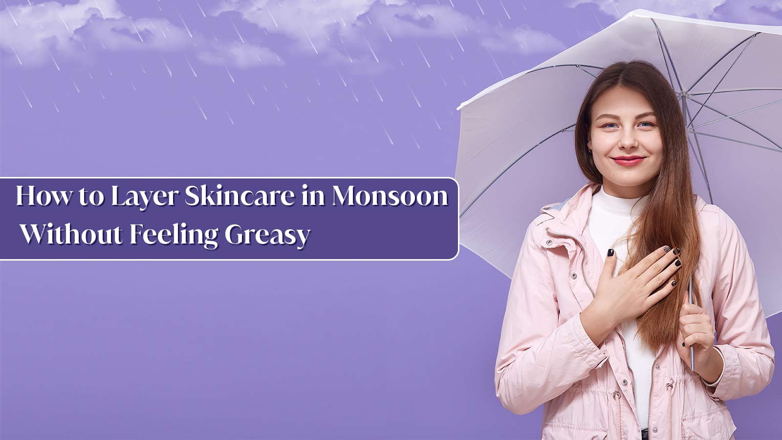 How to Layer Skincare in Monsoon – Without Feeling Greasy