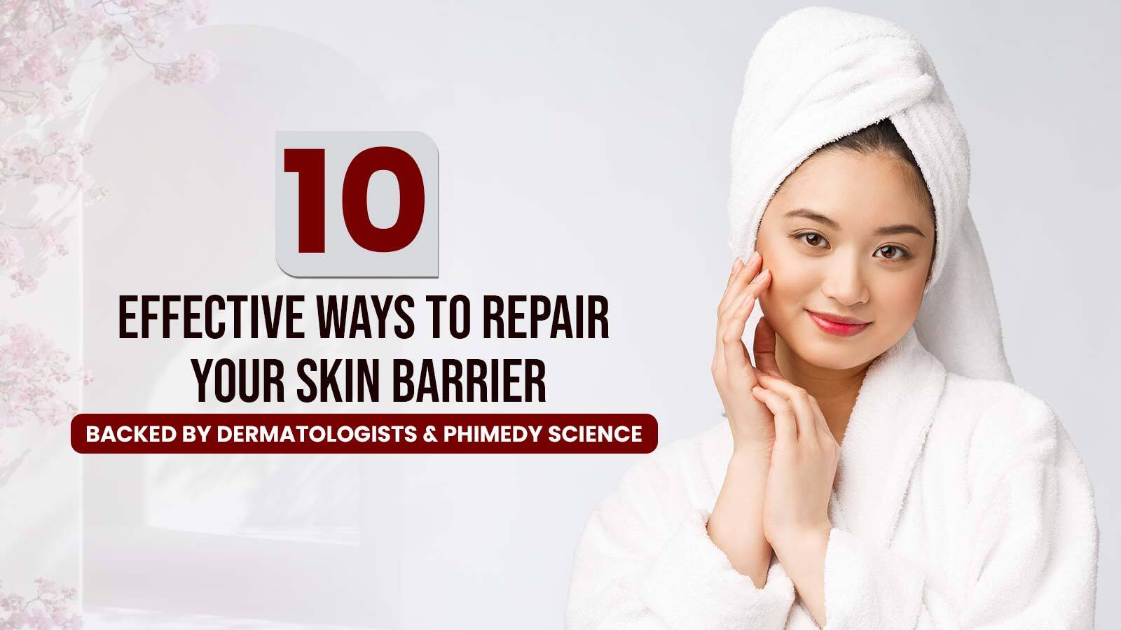 10 Effective Ways to Repair Your Skin Barrier — Backed by Dermatologists and PHIMEDY Science