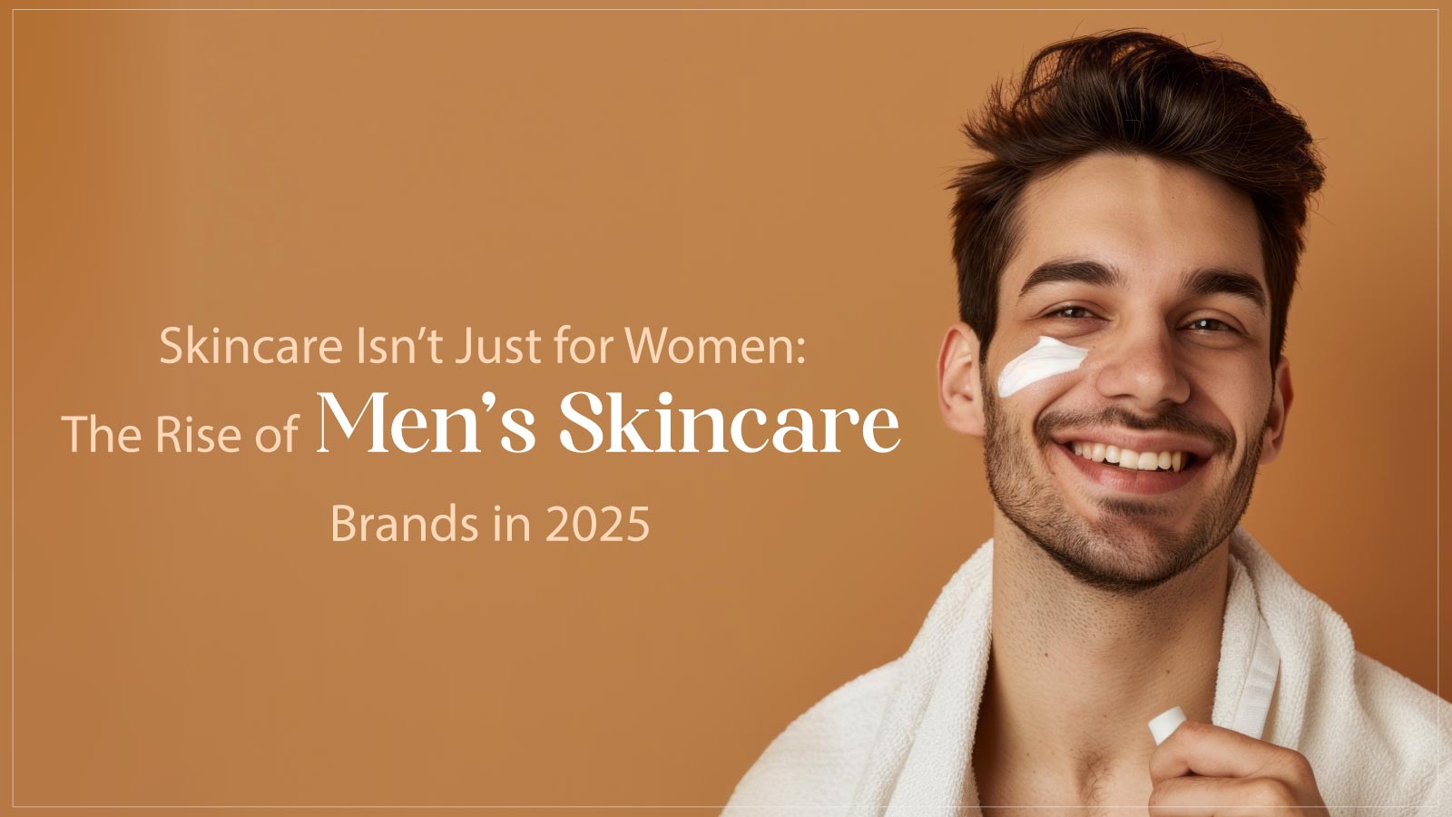 Skincare Isn’t Just for Women: The Rise of Men’s Skincare Brands in 2025